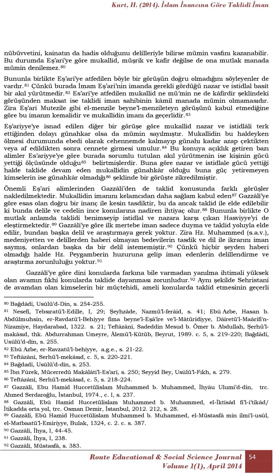 82 Es arî ye atfedilen mukallid ne mü min ne de kâfirdir şeklindeki görüşünden maksat ise taklidi iman sahibinin kâmil manada mümin olmamasıdır.