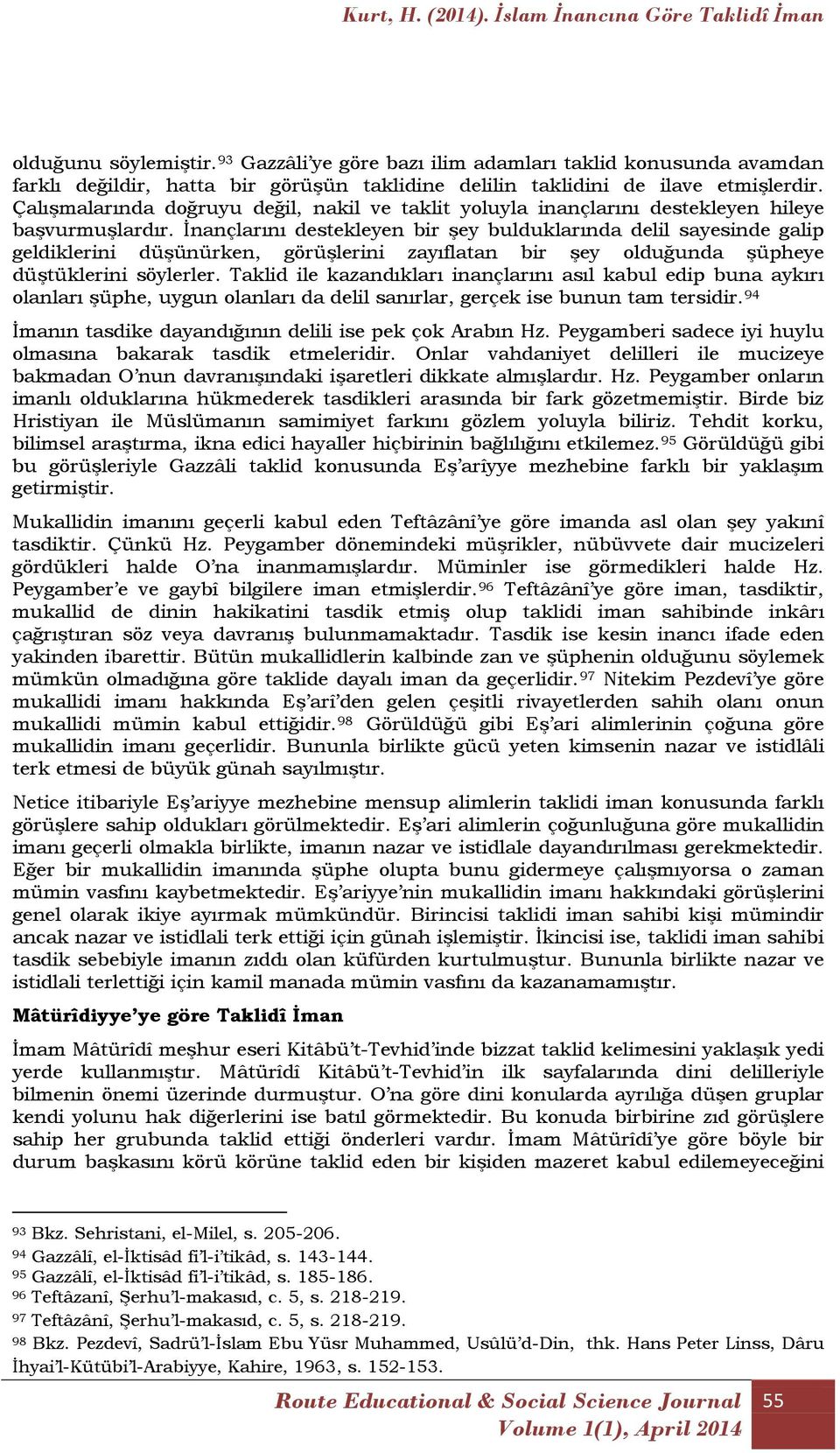 İnançlarını destekleyen bir şey bulduklarında delil sayesinde galip geldiklerini düşünürken, görüşlerini zayıflatan bir şey olduğunda şüpheye düştüklerini söylerler.