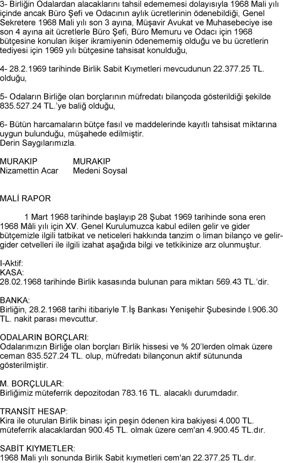 bütçesine tahsisat konulduğu, 4-28.2.1969 tarihinde Birlik Sabit Kõymetleri mevcudunun 22.377.25 TL. olduğu, 5- Odalarõn Birliğe olan borçlarõnõn müfredatõ bilançoda gösterildiği şekilde 835.527.