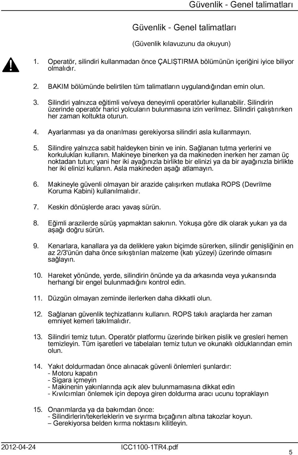 Silindirin üzerinde operatör harici yolcuların bulunmasına izin verilmez. Silindiri çalıştırırken her zaman koltukta oturun. 4. Ayarlanması ya da onarılması gerekiyorsa silindiri asla kullanmayın. 5.