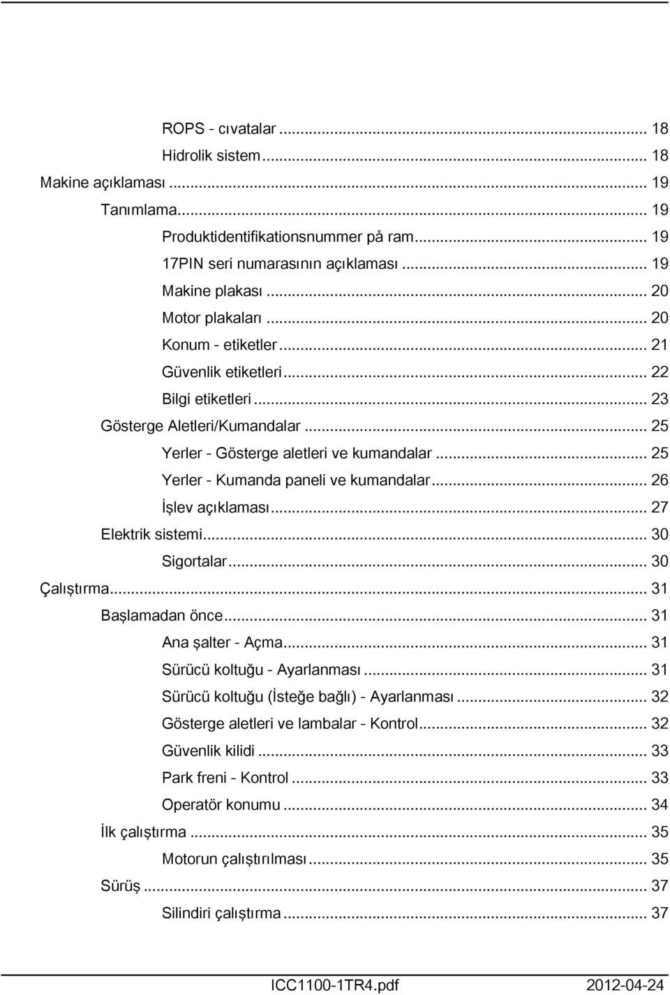 .. 26 İşlev açıklaması... 27 Elektrik sistemi... 30 Sigortalar... 30 Çalıştırma... 3 Başlamadan önce... 3 Ana şalter - Açma... 3 Sürücü koltuğu - Ayarlanması.