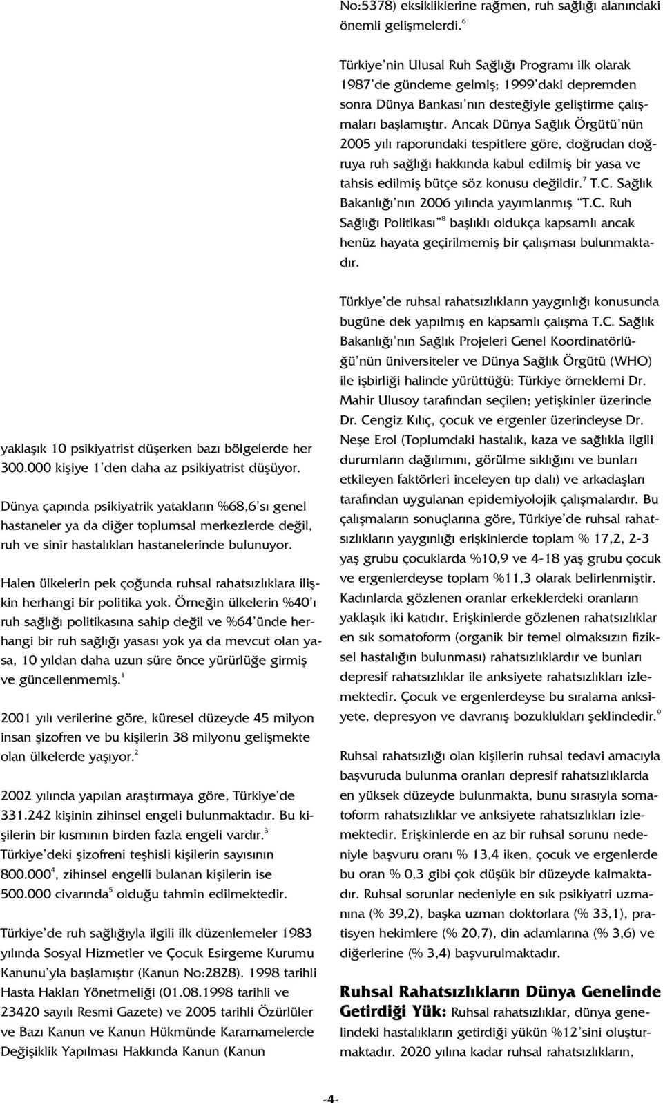 Ancak Dünya Sa l k Örgütü nün 2005 y l raporundaki tespitlere göre, do rudan do ruya ruh sa l hakk nda kabul edilmifl bir yasa ve tahsis edilmifl bütçe söz konusu de ildir. 7 T.C.