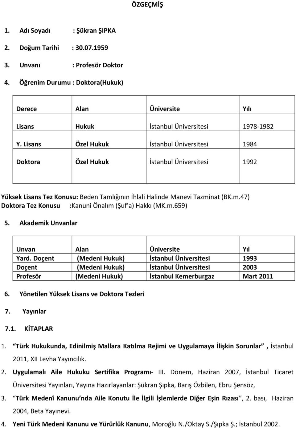 Lisans Özel Hukuk İstanbul Üniversitesi 1984 Doktora Özel Hukuk İstanbul Üniversitesi 1992 Yüksek Lisans Tez Konusu: Beden Tamlığının İhlali Halinde Manevi Tazminat (BK.m.47) Doktora Tez Konusu :Kanuni Önalım (Şuf a) Hakkı (MK.