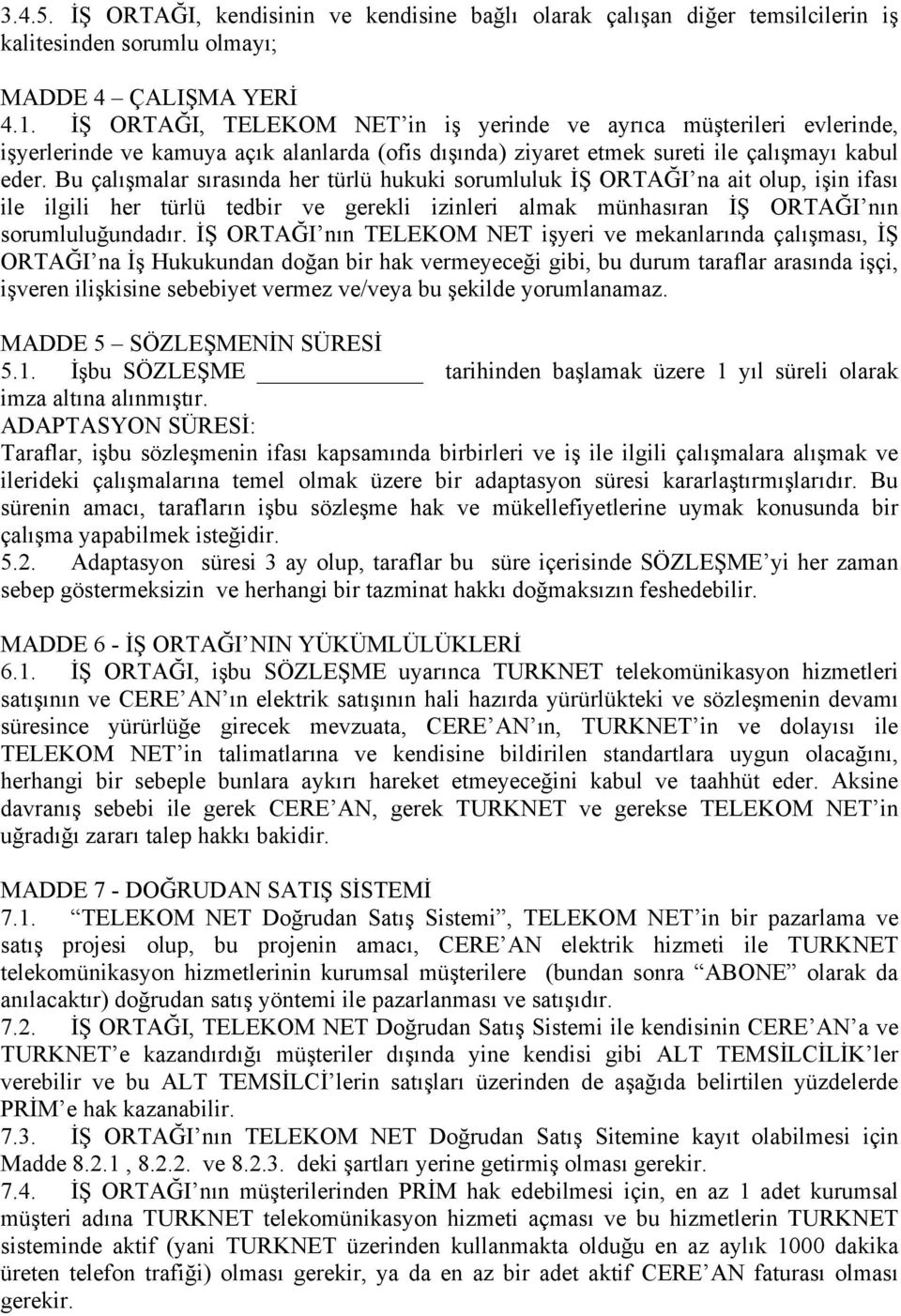 Bu çalışmalar sırasında her türlü hukuki sorumluluk İŞ ORTAĞI na ait olup, işin ifası ile ilgili her türlü tedbir ve gerekli izinleri almak münhasıran İŞ ORTAĞI nın sorumluluğundadır.