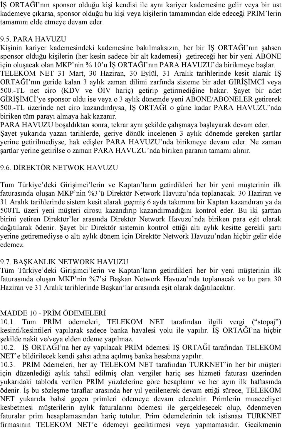 PARA HAVUZU Kişinin kariyer kademesindeki kademesine bakılmaksızın, her bir İŞ ORTAĞI nın şahsen sponsor olduğu kişilerin (her kesin sadece bir alt kademesi) getireceği her bir yeni ABONE için