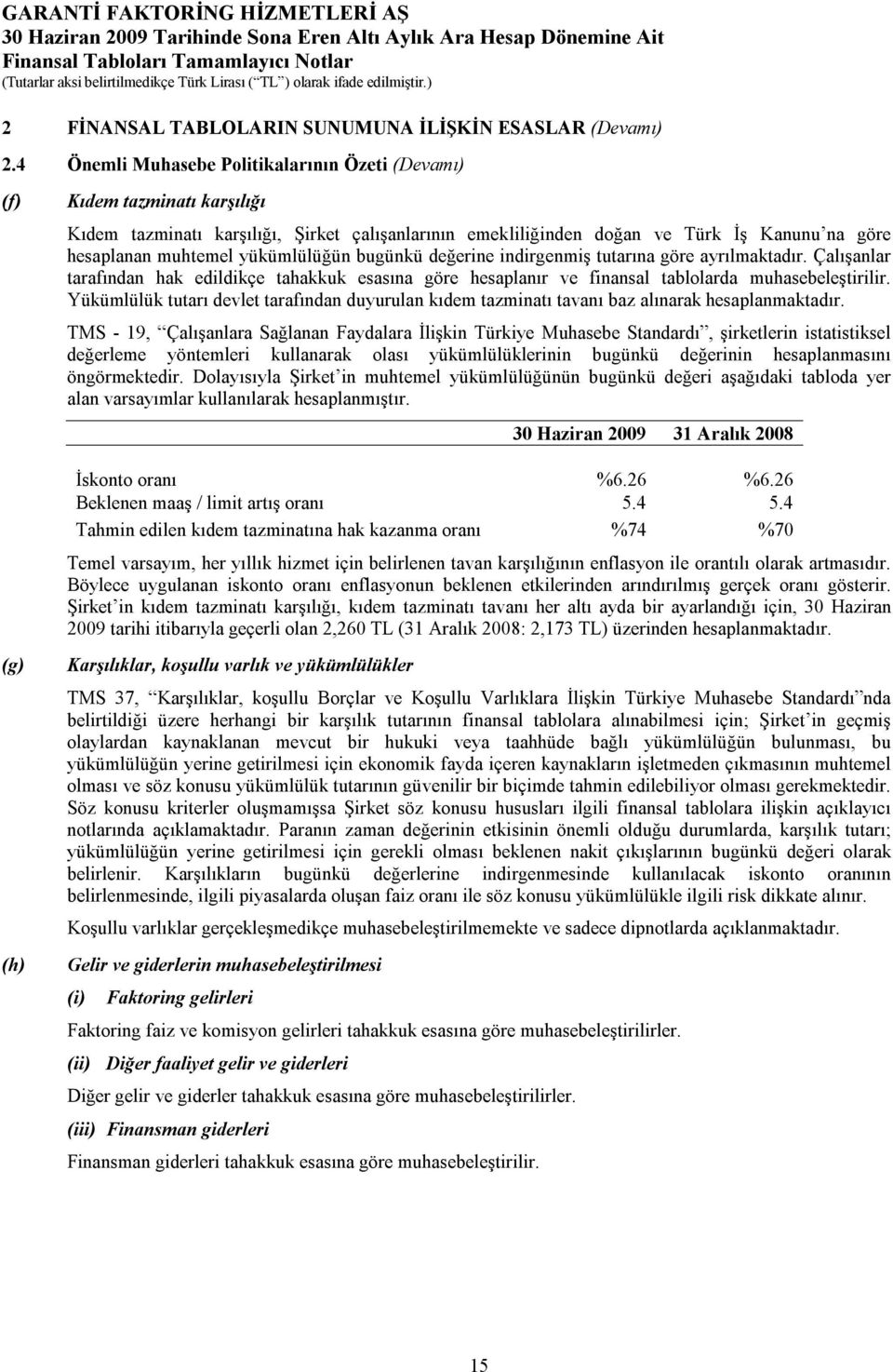 muhtemel yükümlülüğün bugünkü değerine indirgenmiş tutarına göre ayrılmaktadır. Çalışanlar tarafından hak edildikçe tahakkuk esasına göre hesaplanır ve finansal tablolarda muhasebeleştirilir.