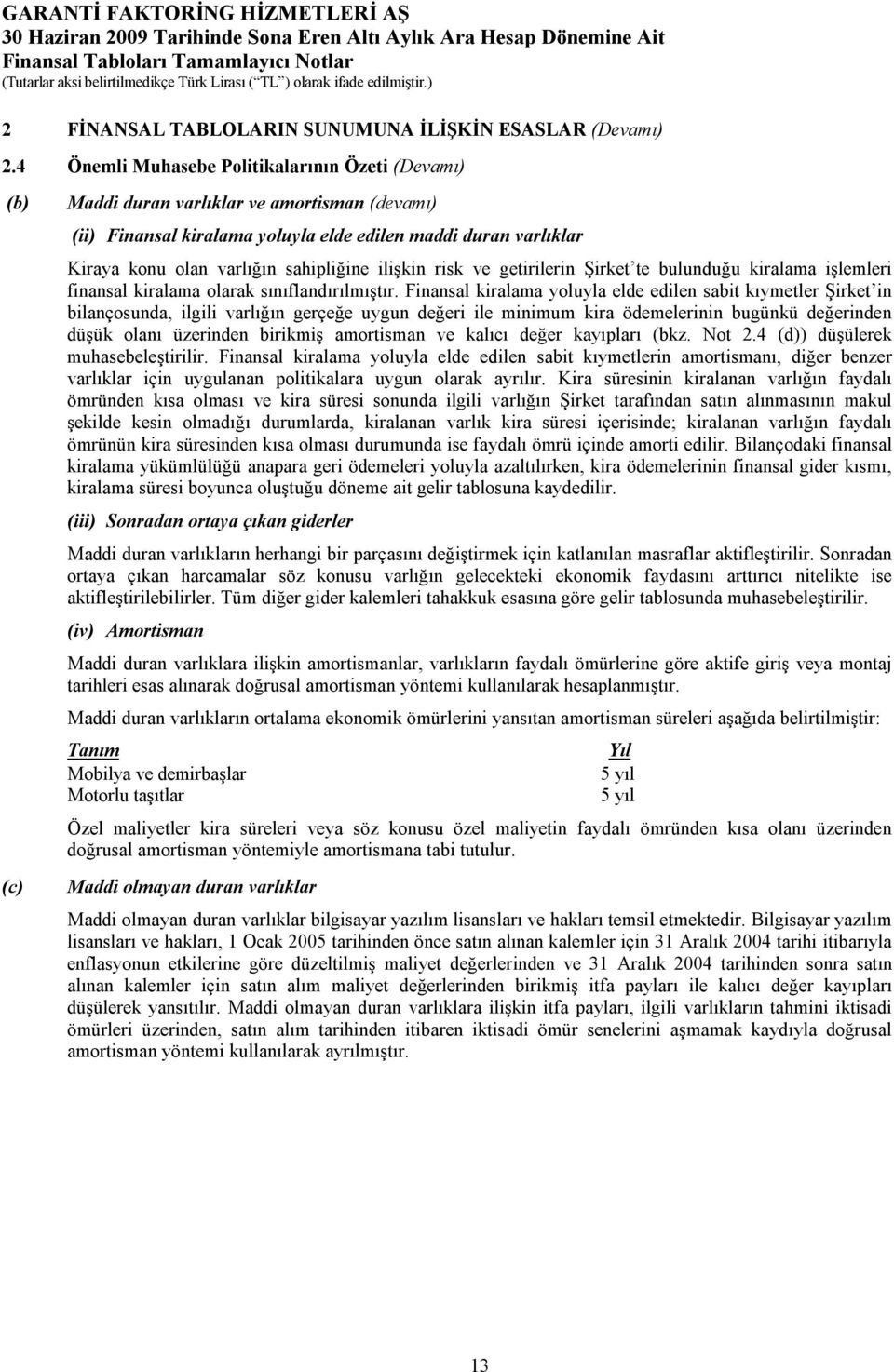 sahipliğine ilişkin risk ve getirilerin Şirket te bulunduğu kiralama işlemleri finansal kiralama olarak sınıflandırılmıştır.