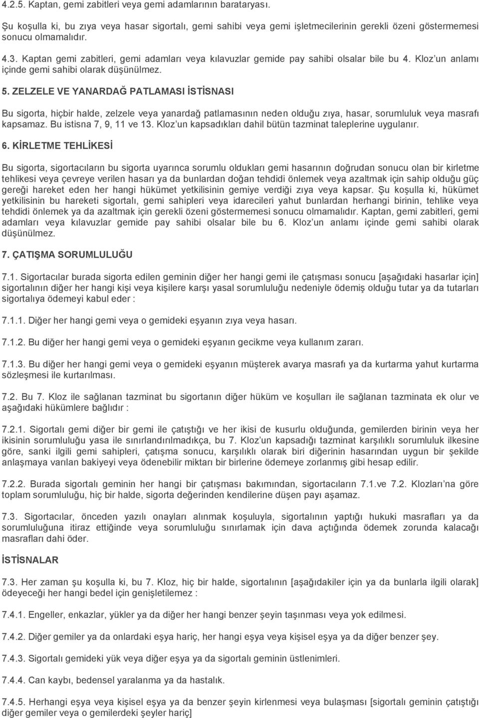 ZELZELE VE YANARDAĞ PATLAMASI İSTİSNASI Bu sigorta, hiçbir halde, zelzele veya yanardağ patlamasının neden olduğu zıya, hasar, sorumluluk veya masrafı kapsamaz. Bu istisna 7, 9, 11 ve 13.