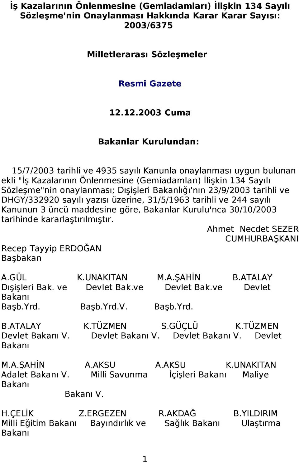 Dışişleri Bakanlığı'nın 23/9/2003 tarihli ve DHGY/332920 sayılı yazısı üzerine, 31/5/1963 tarihli ve 244 sayılı Kanunun 3 üncü maddesine göre, Bakanlar Kurulu'nca 30/10/2003 tarihinde