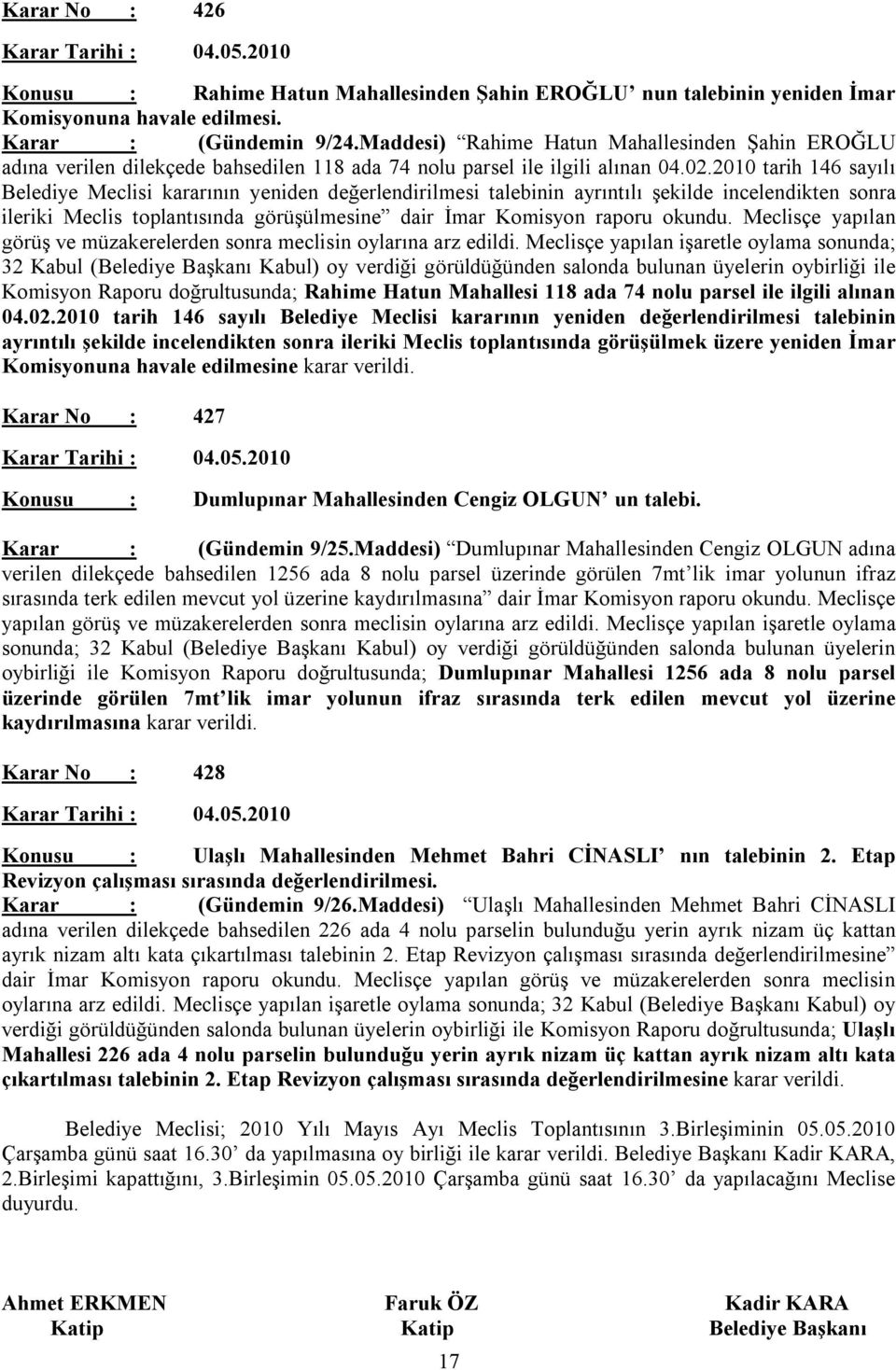 2010 tarih 146 sayılı Belediye Meclisi kararının yeniden değerlendirilmesi talebinin ayrıntılı şekilde incelendikten sonra ileriki Meclis toplantısında görüşülmesine dair İmar Komisyon raporu okundu.