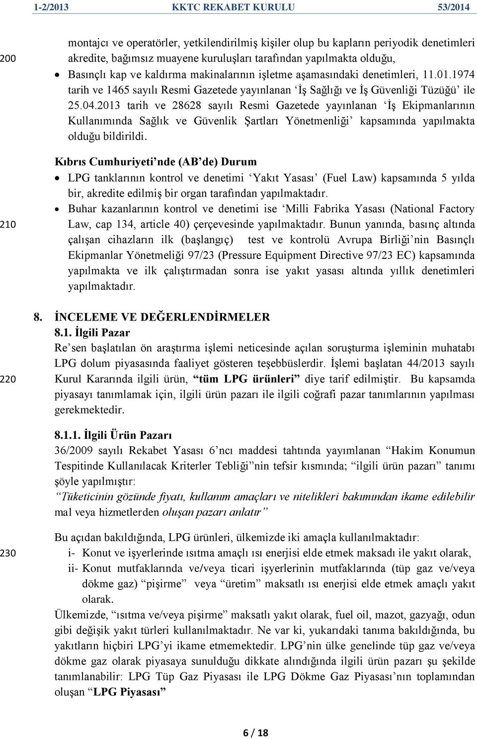 2013 tarih ve 28628 sayılı Resmi Gazetede yayınlanan ĠĢ Ekipmanlarının Kullanımında Sağlık ve Güvenlik ġartları Yönetmenliği kapsamında yapılmakta olduğu bildirildi.