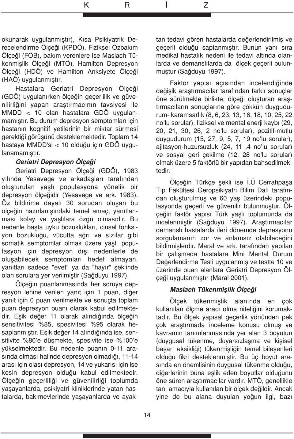 Hastalara Geriatri Depresyon Ölçe i (GDÖ) uygulan rken ölçe in geçerlilik ve güvenilirli ini yapan araflt rmac n n tavsiyesi ile MMDD < 10 olan hastalara GDÖ uygulanmam flt r.