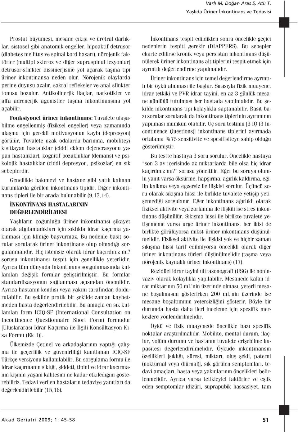 Nörojenik olaylarda perine duyusu azal r, sakral refleksler ve anal sfinkter tonusu bozulur. Antikolinerjik ilaçlar, narkotikler ve alfa adrenerjik agonistler taflma inkontinans na yol açabilir.