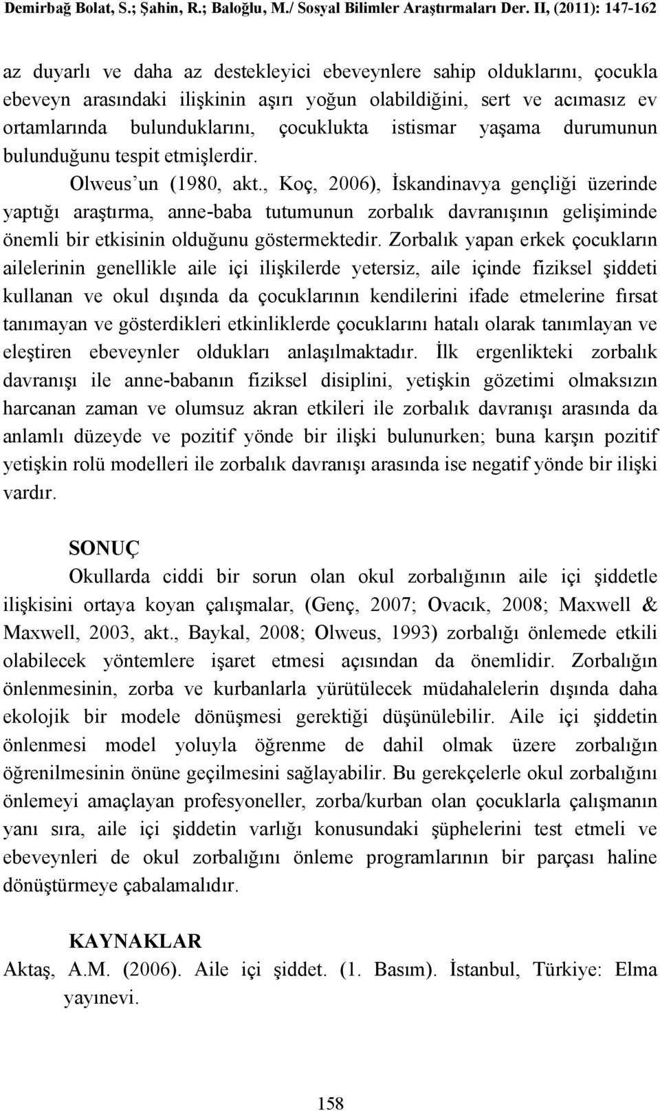 , Koç, 2006), İskandinavya gençliği üzerinde yaptığı araştırma, anne-baba tutumunun zorbalık davranışının gelişiminde önemli bir etkisinin olduğunu göstermektedir.