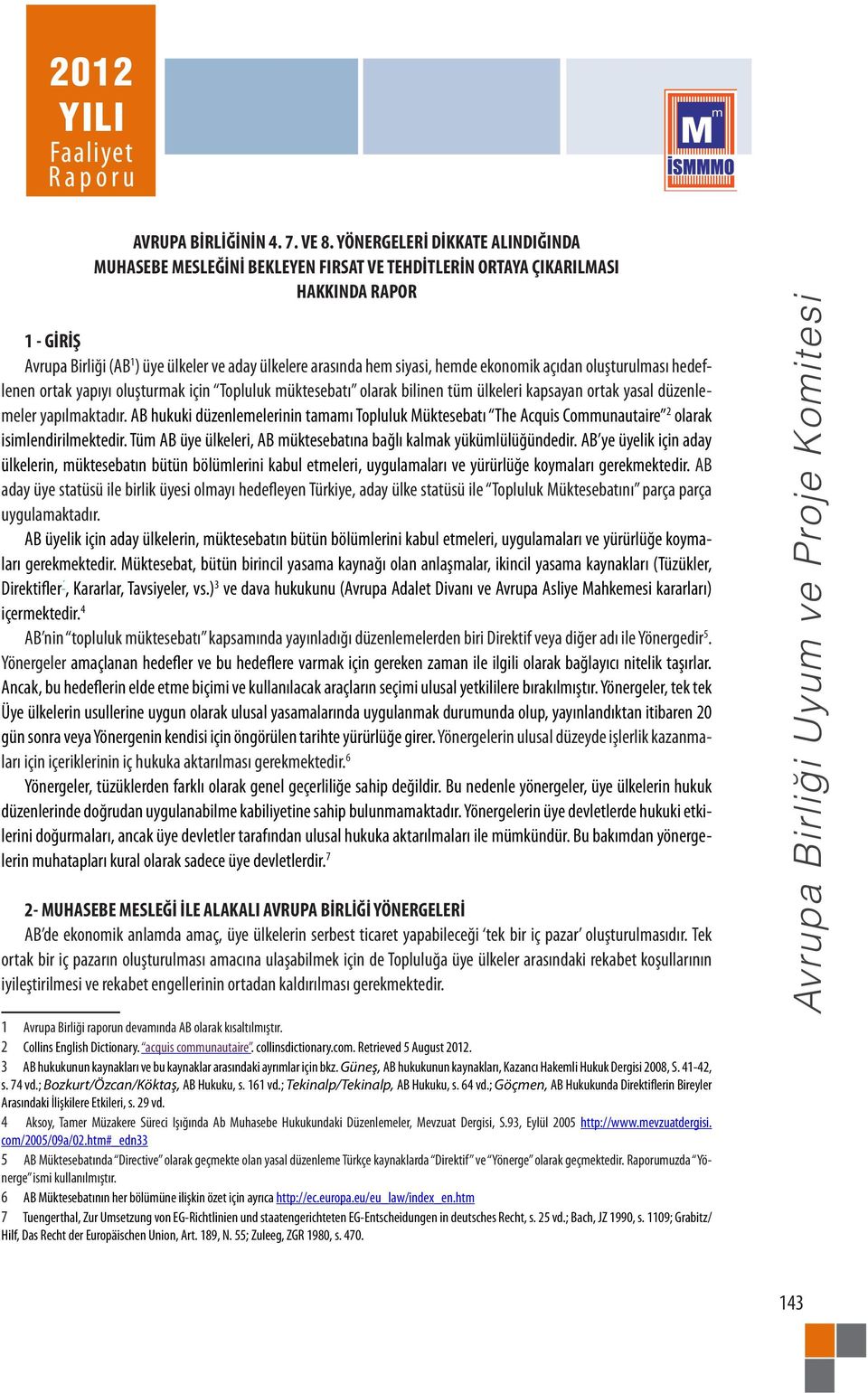 hemde ekonomik açıdan oluşturulması hedeflenen ortak yapıyı oluşturmak için Topluluk müktesebatı olarak bilinen tüm ülkeleri kapsayan ortak yasal düzenlemeler yapılmaktadır.