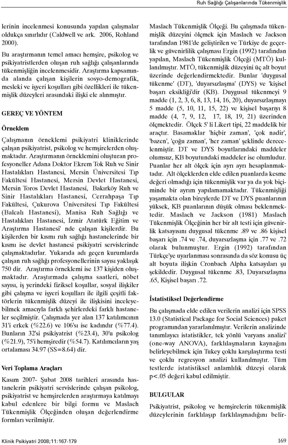 Araþtýrma kapsamýnda alanda çalýþan kiþilerin sosyo-demografik, mesleki ve iþyeri koþullarý gibi özellikleri ile tükenmiþlik düzeyleri arasýndaki iliþki ele alýnmýþtýr.