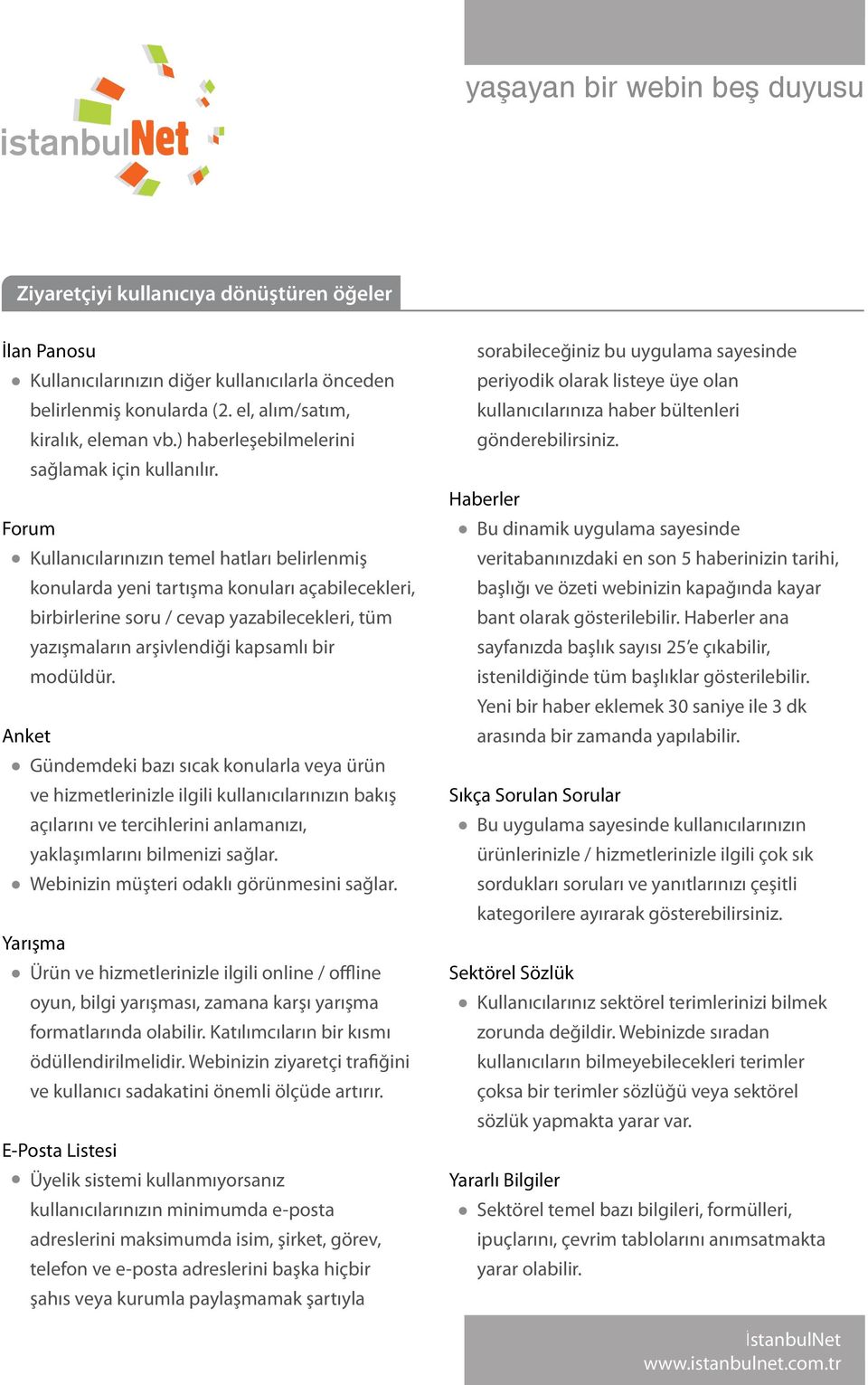 Forum Kullanıcılarınızın temel hatları belirlenmiş konularda yeni tartışma konuları açabilecekleri, birbirlerine soru / cevap yazabilecekleri, tüm yazışmaların arşivlendiği kapsamlı bir modüldür.