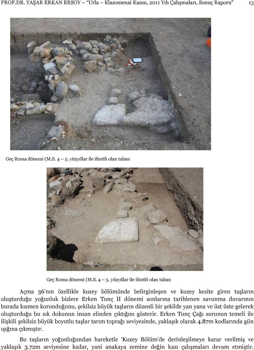 yüzyıllar ile ilintili olan taban Açma 36 nın özellikle kuzey bölümünde belirginleşen ve kuzey kesite giren taşların oluşturduğu yoğunluk bizlere Erken Tunç II dönemi sonlarına tarihlenen savunma