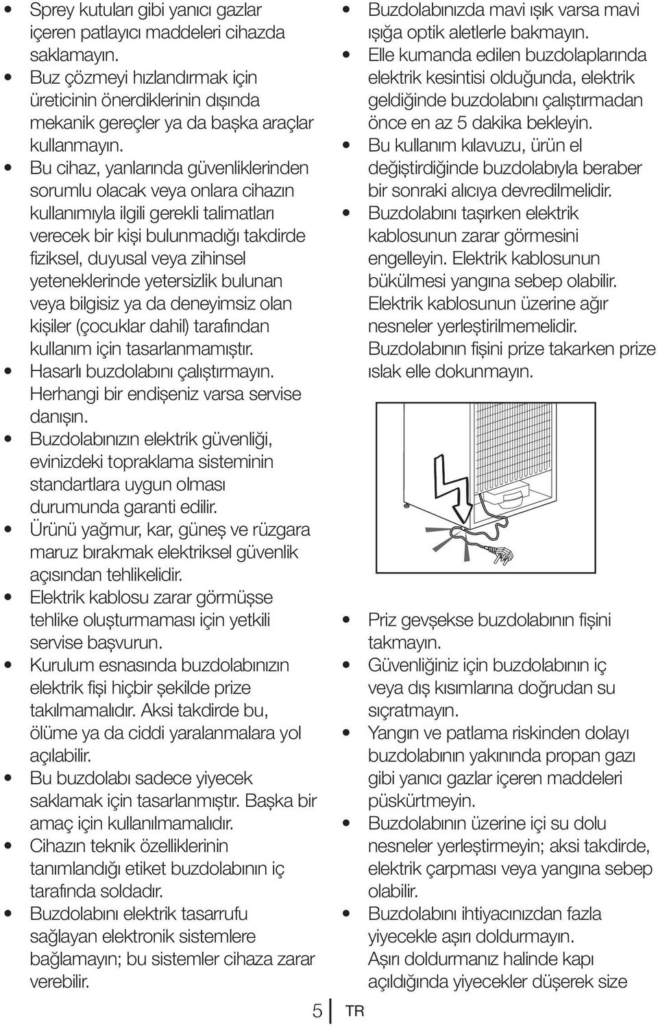 yetersizlik bulunan veya bilgisiz ya da deneyimsiz olan kişiler (çocuklar dahil) tarafından kullanım için tasarlanmamıştır. Hasarlı buzdolabını çalıştırmayın.