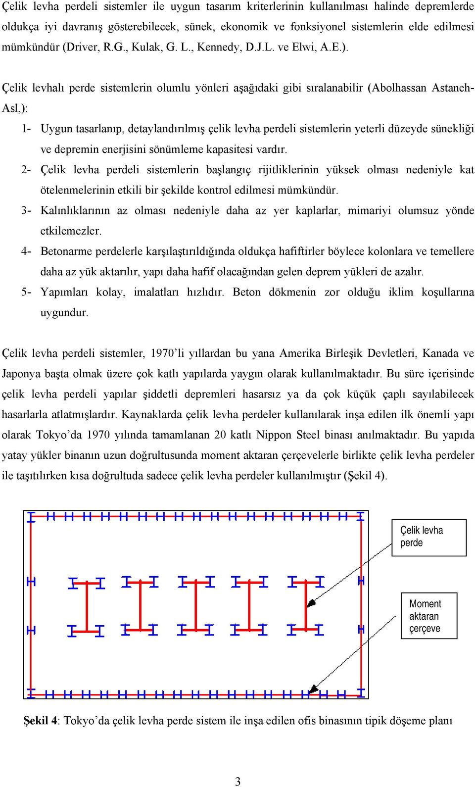 Çelik levhalı perde sistemlerin olumlu yönleri aşağıdaki gibi sıralanabilir (Abolhassan Astaneh- Asl,): 1- Uygun tasarlanıp, detaylandırılmış çelik levha perdeli sistemlerin yeterli düzeyde sünekliği