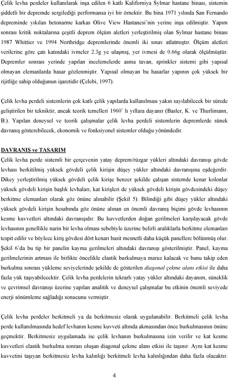 Yapım sonrası kritik noktalarına çeşitli deprem ölçüm aletleri yerleştirilmiş olan Sylmar hastane binası 1987 Whittier ve 1994 Northridge depremlerinde önemli iki sınav atlatmıştır.