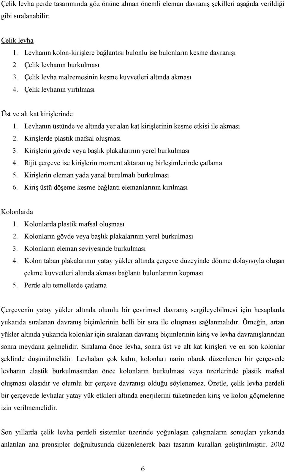 Çelik levhanın yırtılması Üst ve alt kat kirişlerinde 1. Levhanın üstünde ve altında yer alan kat kirişlerinin kesme etkisi ile akması 2. Kirişlerde plastik mafsal oluşması 3.