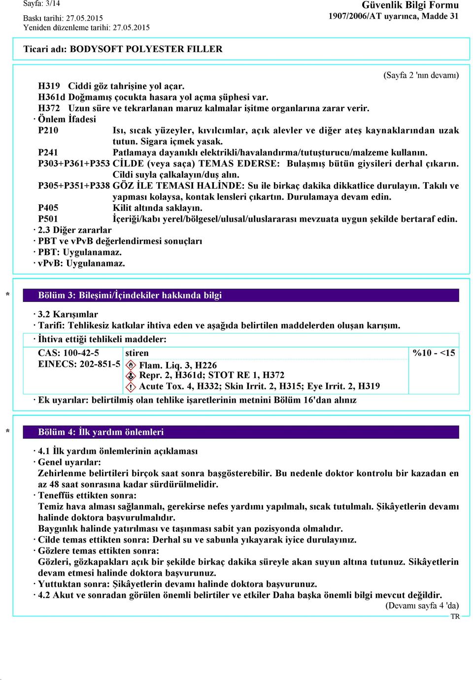 P241 Patlamaya dayanıklı elektrikli/havalandırma/tutuşturucu/malzeme kullanın. P303+P361+P353 CİLDE (veya saça) TEMAS EDERSE: Bulaşmış bütün giysileri derhal çıkarın. Cildi suyla çalkalayın/duş alın.