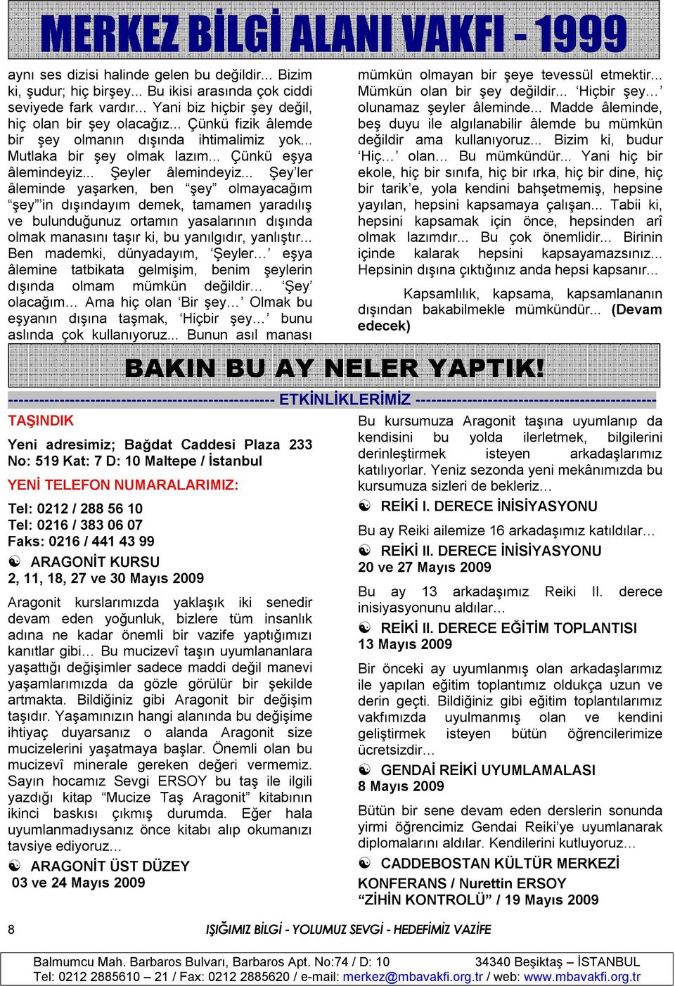 .. Şey ler âleminde yaşarken, ben şey olmayacağım şey in dışındayım demek, tamamen yaradılış ve bulunduğunuz ortamın yasalarının dışında olmak manasını taşır ki, bu yanılgıdır, yanlıştır.