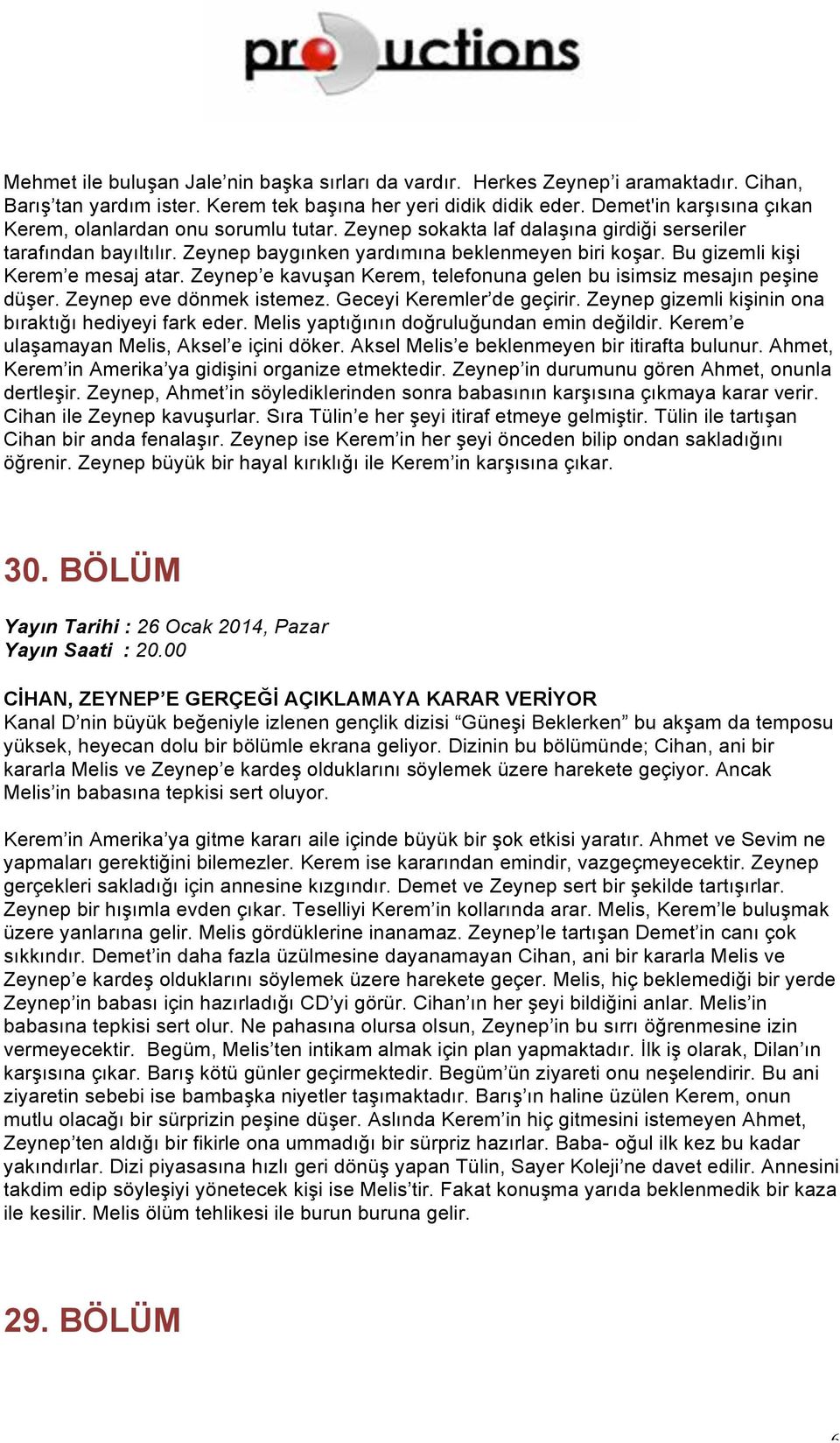 Bu gizemli kişi Kerem e mesaj atar. Zeynep e kavuşan Kerem, telefonuna gelen bu isimsiz mesajın peşine düşer. Zeynep eve dönmek istemez. Geceyi Keremler de geçirir.