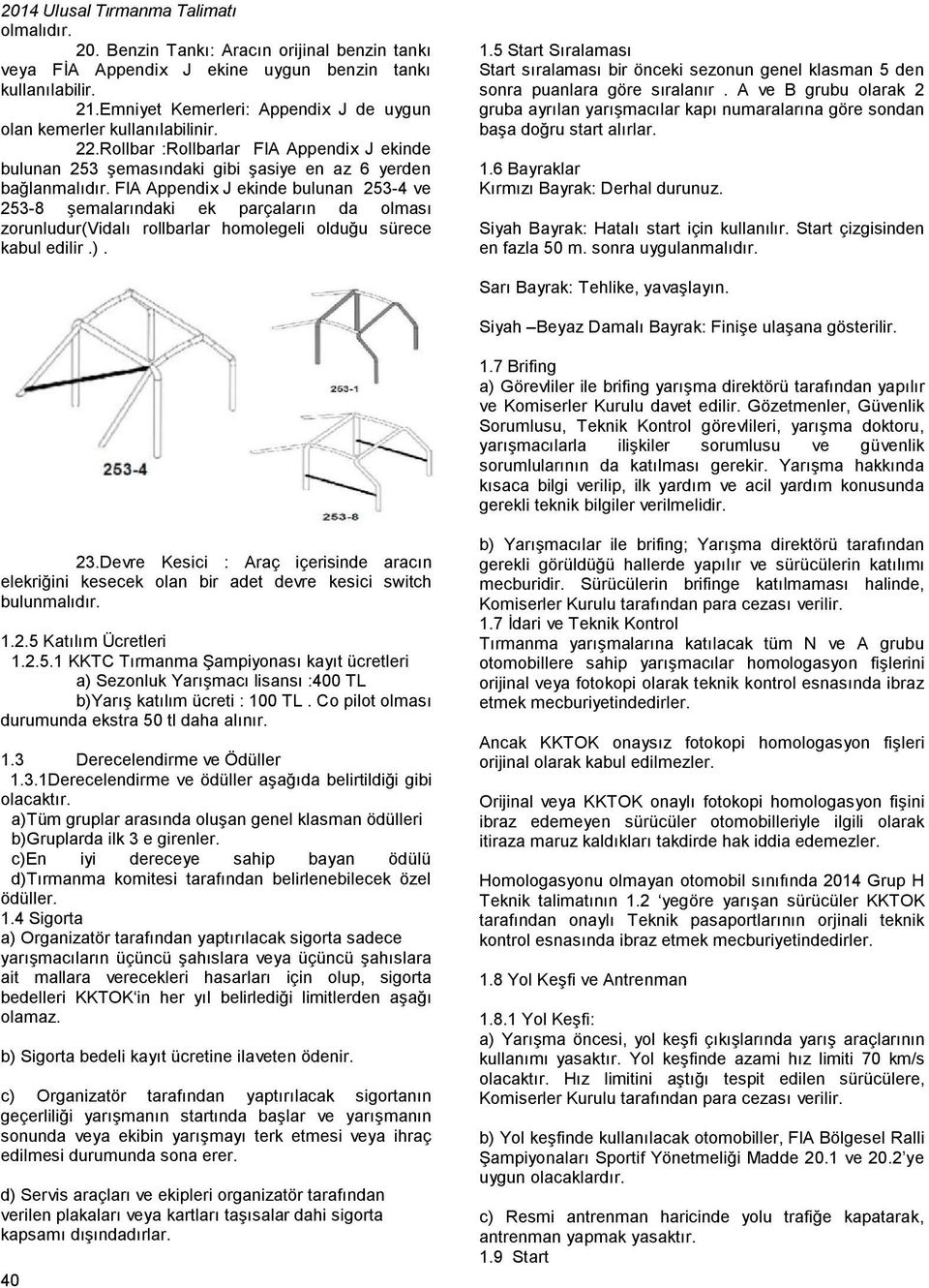 FIA Appendix J ekinde bulunan 253-4 ve 253-8 şemalarındaki ek parçaların da olması zorunludur(vidalı rollbarlar homolegeli olduğu sürece kabul edilir.). 1.