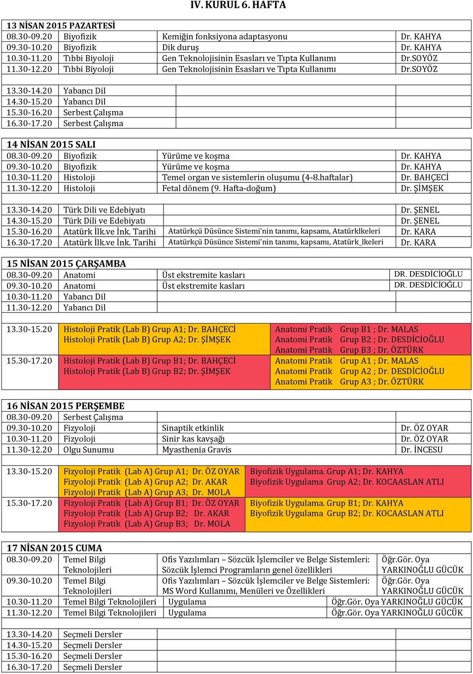 20 Biyofizik Yürüme ve koşma Dr. KAHYA 09.30-10.20 Biyofizik Yürüme ve koşma Dr. KAHYA 10.30-11.20 Histoloji Temel organ ve sistemlerin oluşumu (4-8.haftalar) Dr. BAHÇECİ 11.30-12.