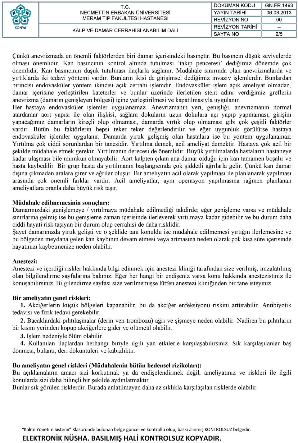 Müdahale sınırında olan anevrizmalarda ve yırtıklarda iki tedavi yöntemi vardır. Bunların ikisi de girişimsel dediğimiz invaziv işlemlerdir.