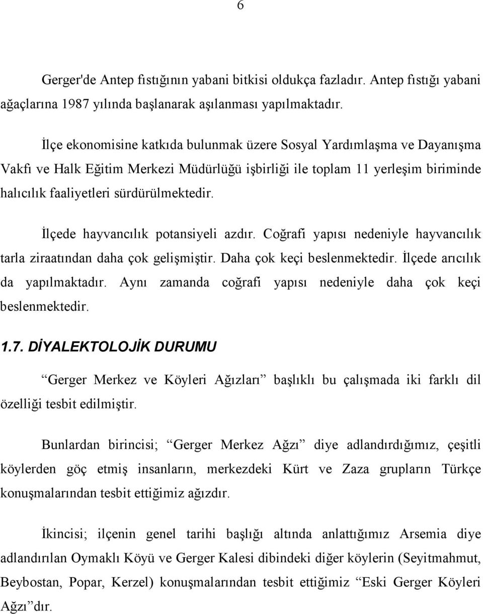 Đlçede hayvancılık potansiyeli azdır. Coğrafi yapısı nedeniyle hayvancılık tarla ziraatından daha çok gelişmiştir. Daha çok keçi beslenmektedir. Đlçede arıcılık da yapılmaktadır.