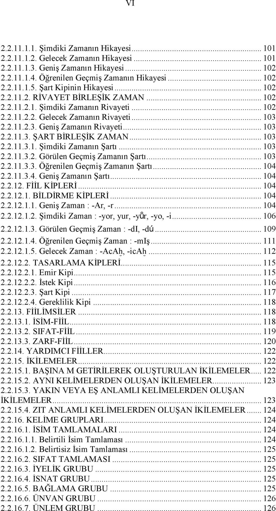 .. 103 2.2.11.3.1. Şimdiki Zamanın Şartı... 103 2.2.11.3.2. Görülen Geçmiş Zamanın Şartı... 103 2.2.11.3.3. Öğrenilen Geçmiş Zamanın Şartı... 104 2.2.11.3.4. Geniş Zamanın Şartı... 104 2.2.12.