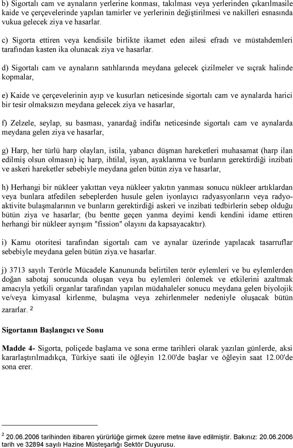 d) Sigortalı cam ve aynaların satıhlarında meydana gelecek çizilmeler ve sıçrak halinde kopmalar, e) Kaide ve çerçevelerinin ayıp ve kusurları neticesinde sigortalı cam ve aynalarda harici bir tesir