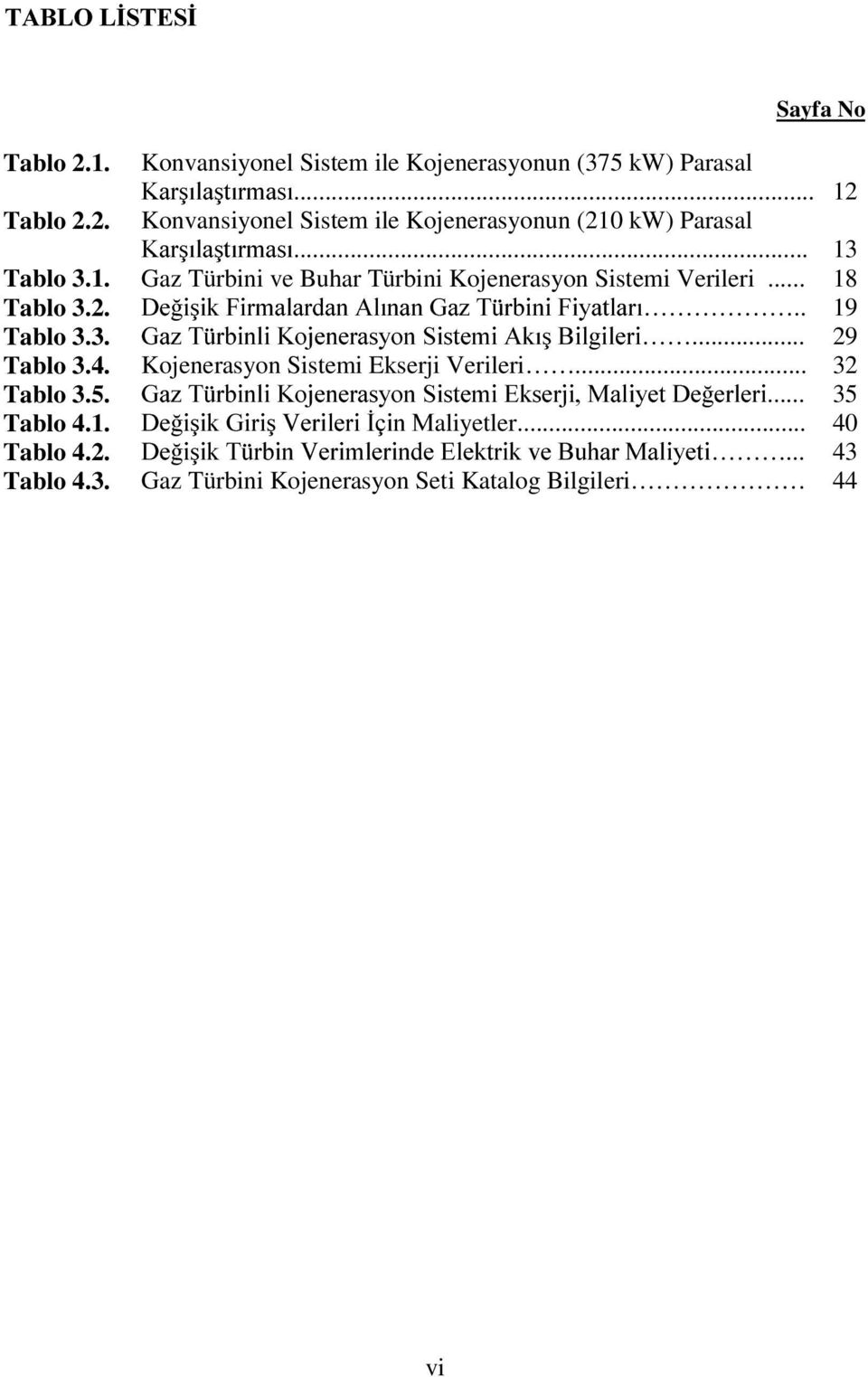 RMHQHUDV\RQ6LVWHPL$NÕú%LOJLOHUL... 29 Tablo 3.4. Kojenerasyon Sistemi Ekserji Verileri... 32 Tablo 3.5. *D]7UELQOL.RMHQHUDV\RQ6LVWHPL(NVHUML0DOL\HW'H HUOHUL... 35 Tablo 4.1.