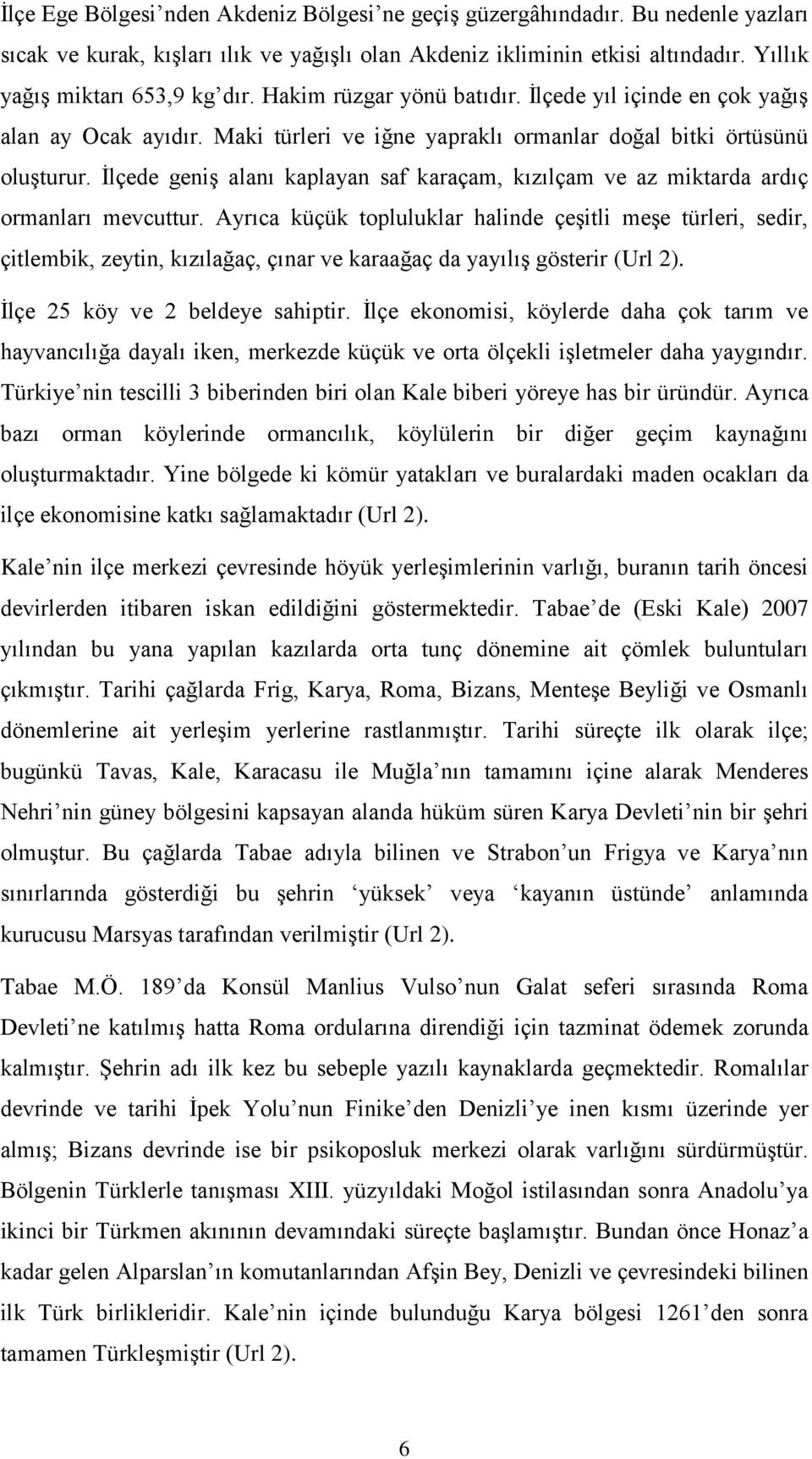 İlçede geniş alanı kaplayan saf karaçam, kızılçam ve az miktarda ardıç ormanları mevcuttur.