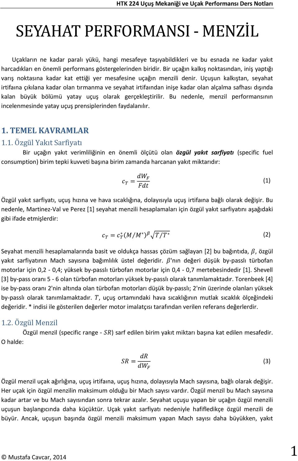 Uçuşun kalkıştan, seyahat irtifaına çıkılana kadar olan tırmanma ve seyahat irtifaından inişe kadar olan alçalma safhası dışında kalan büyük bölümü yatay uçuş olarak gerçekleştirilir.