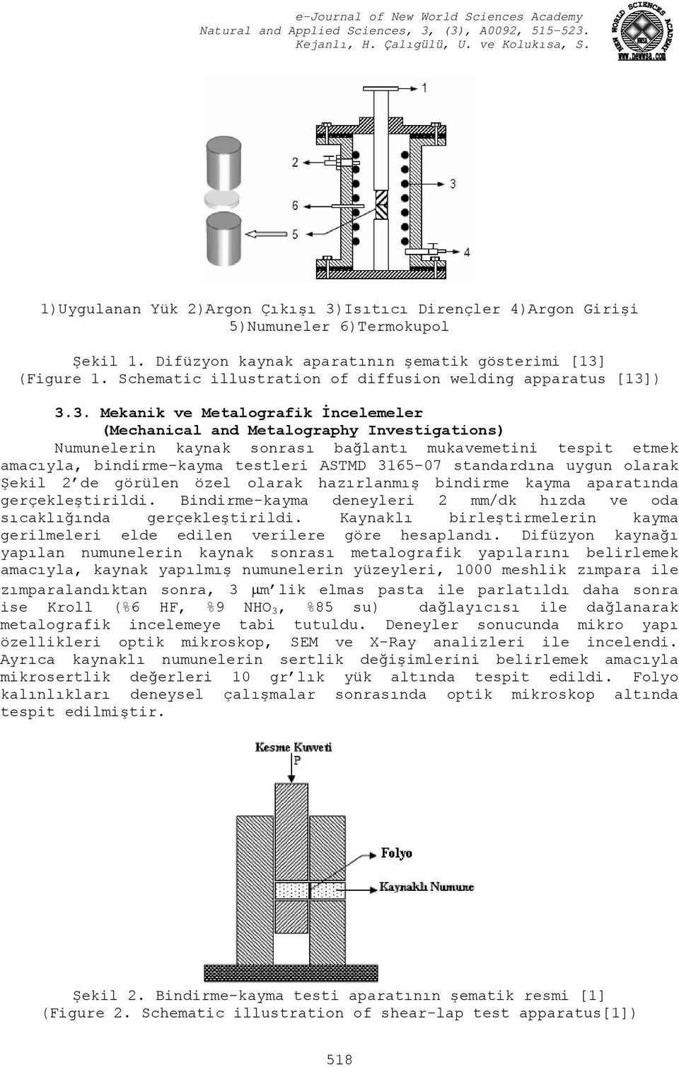 ) 3.3. Mekanik ve Metalografik İncelemeler (Mechanical and Metalography Investigations) Numunelerin kaynak sonrası bağlantı mukavemetini tespit etmek amacıyla, bindirme-kayma testleri ASTMD 3165 07