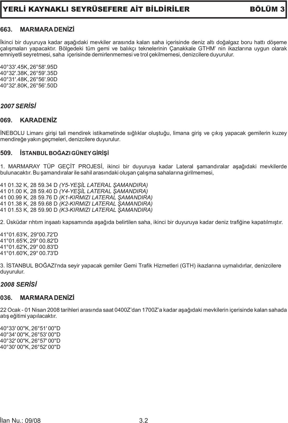 Bölgedeki tüm gemi ve balıkçı teknelerinin Çanakkale GTHM nin ikazlarına uygun olarak emniyetli seyretmesi, saha içerisinde demirlenmemesi ve trol çekilmemesi, denizcilere duyurulur. 40 33'.