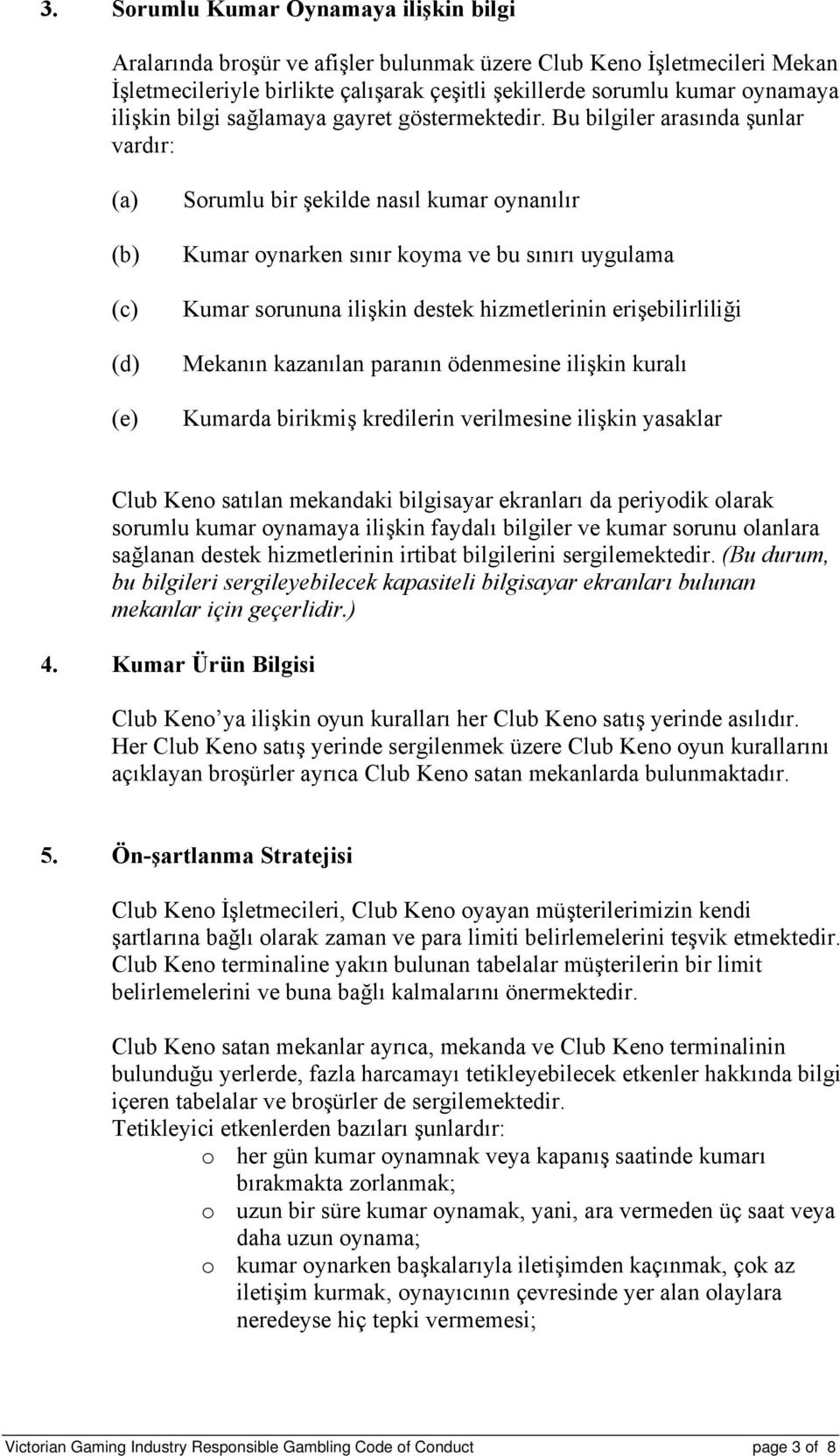 Bu bilgiler arasında şunlar vardır: (a) (b) (c) (d) (e) Sorumlu bir şekilde nasıl kumar oynanılır Kumar oynarken sınır koyma ve bu sınırı uygulama Kumar sorununa ilişkin destek hizmetlerinin