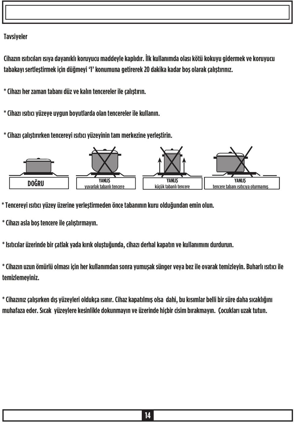 * Cihazý her zaman tabaný düz ve kalýn tencereler ile çalýþtýrýn. * Cihazý ýsýtýcý yüzeye uygun boyutlarda olan tencereler ile kullanýn.