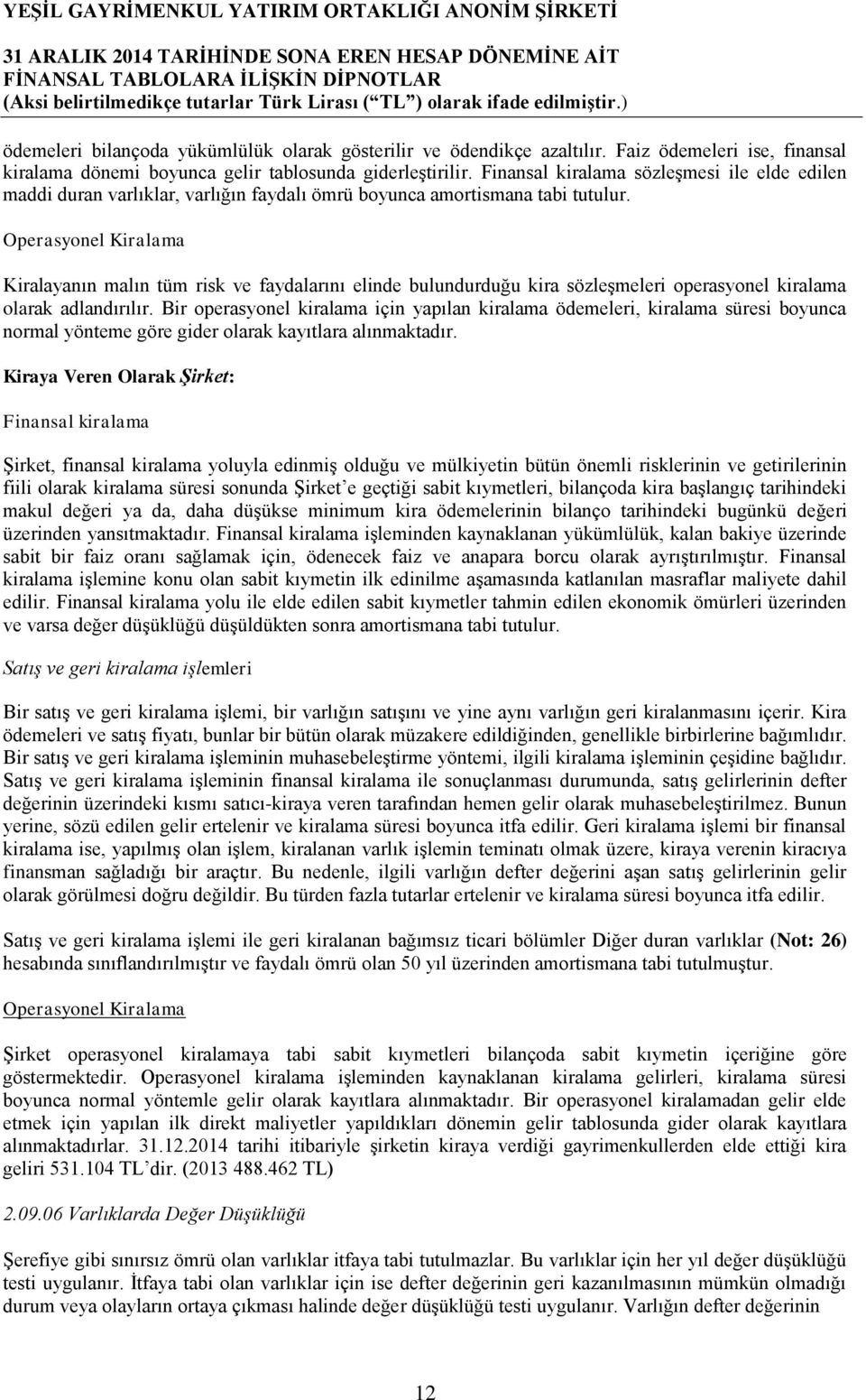 Operasyonel Kiralama Kiralayanın malın tüm risk ve faydalarını elinde bulundurduğu kira sözleşmeleri operasyonel kiralama olarak adlandırılır.