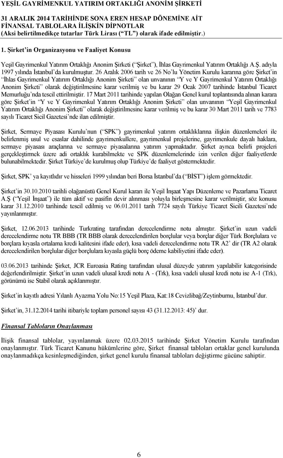 değiştirilmesine karar verilmiş ve bu karar 29 Ocak 2007 tarihinde İstanbul Ticaret Memurluğu nda tescil ettirilmiştir.