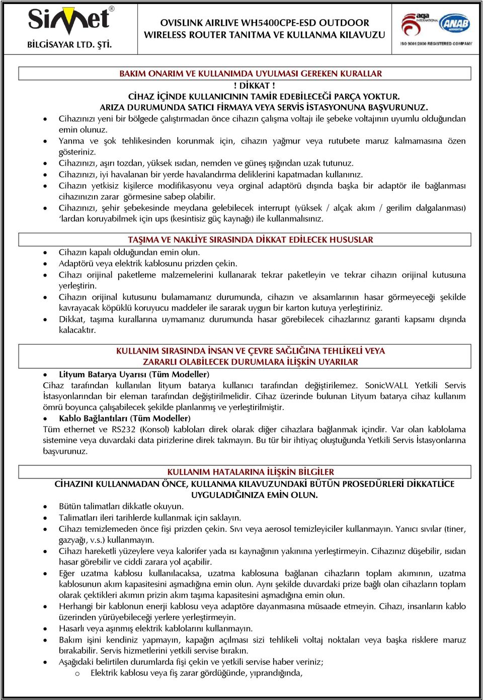 Yanma ve şok tehlikesinden korunmak için, cihazın yağmur veya rutubete maruz kalmamasına özen gösteriniz. Cihazınızı, aşırı tozdan, yüksek ısıdan, nemden ve güneş ışığından uzak tutunuz.