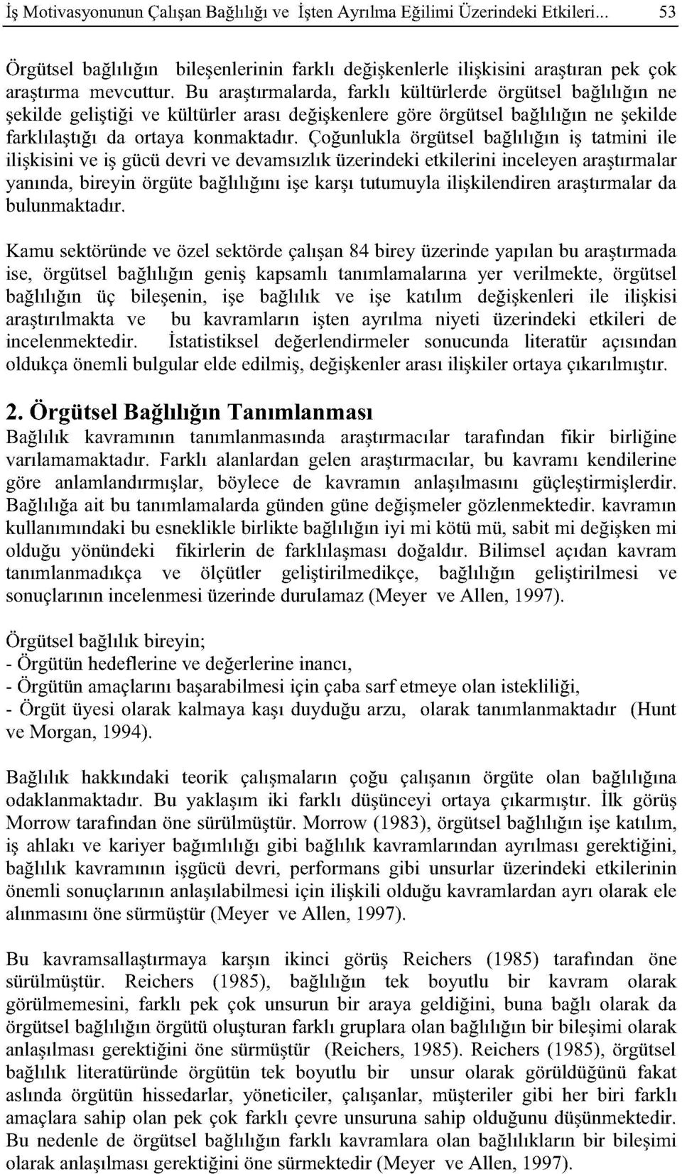 Çoğunlukla örgütsel bağlılığın iş tatmini ile ilişkisini ve iş gücü devri ve devamsızlık üzerindeki etkilerini inceleyen araştırmalar yanında, bireyin örgüte bağlılığını işe karşı tutumuyla