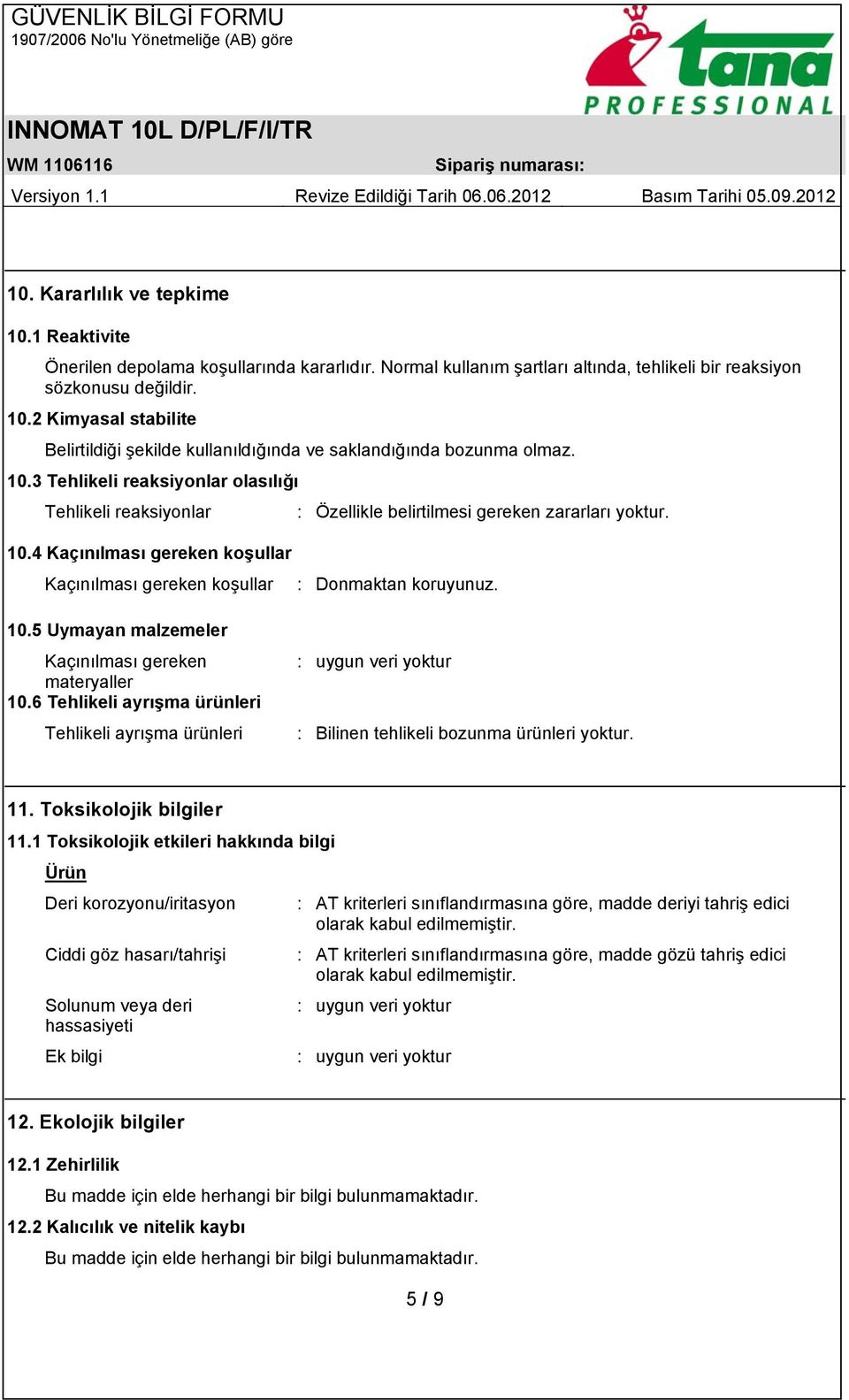 10.5 Uymayan malzemeler Kaçınılması gereken materyaller 10.6 Tehlikeli ayrışma ürünleri Tehlikeli ayrışma ürünleri : uygun veri yoktur : Bilinen tehlikeli bozunma ürünleri yoktur. 11.