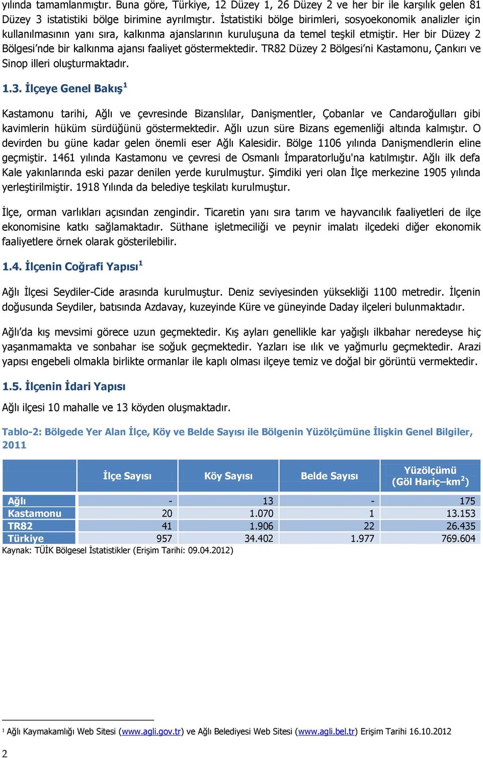 Her bir Düzey 2 Bölgesi nde bir kalkınma ajansı faaliyet göstermektedir. TR82 Düzey 2 Bölgesi ni Kastamonu, Çankırı ve Sinop illeri oluşturmaktadır. 1.3.