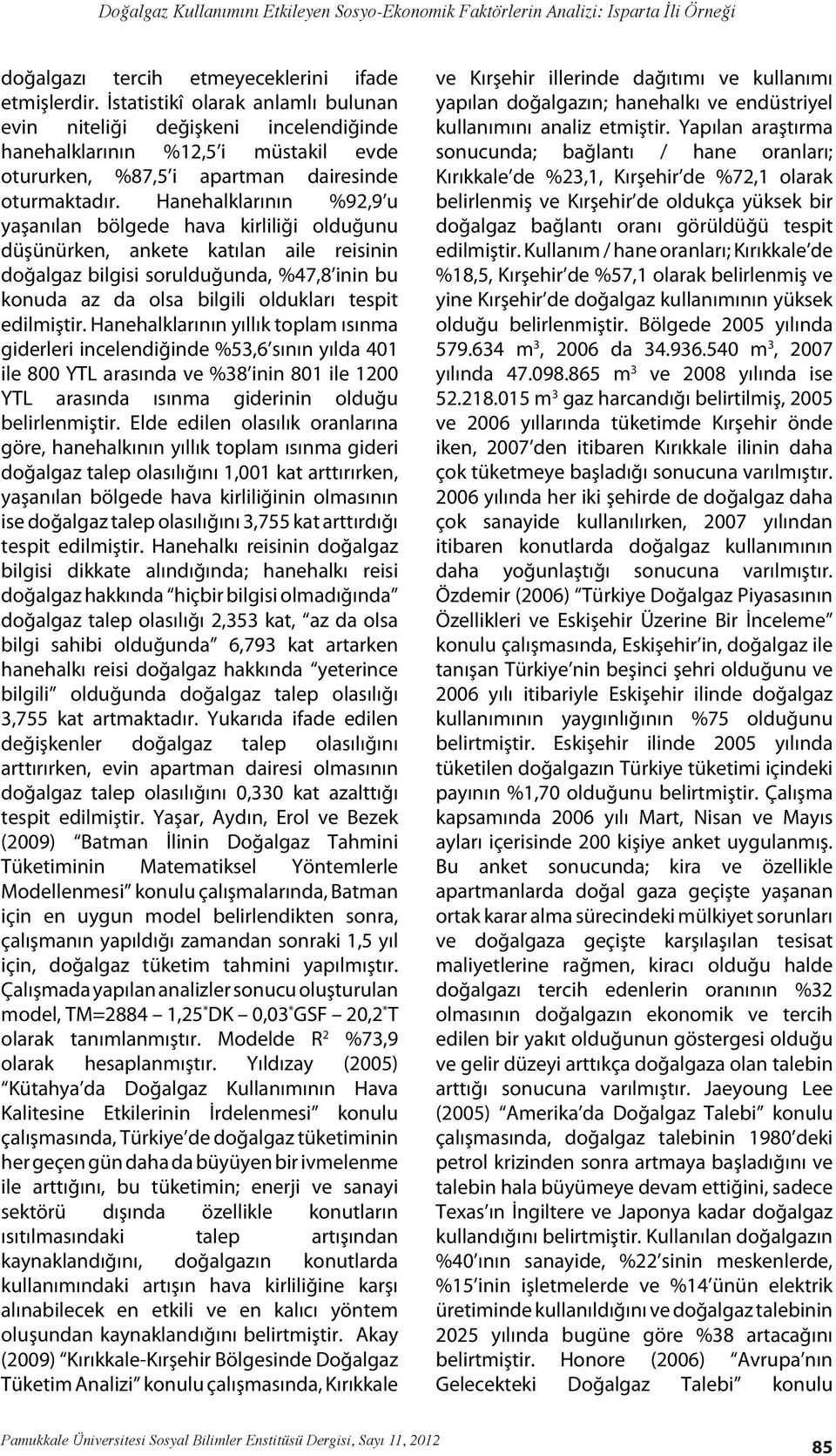 Hanehalklarının %92,9 u yaşanılan bölgede hava kirliliği olduğunu düşünürken, ankete katılan aile reisinin doğalgaz bilgisi sorulduğunda, %47,8 inin bu konuda az da olsa bilgili oldukları tespit