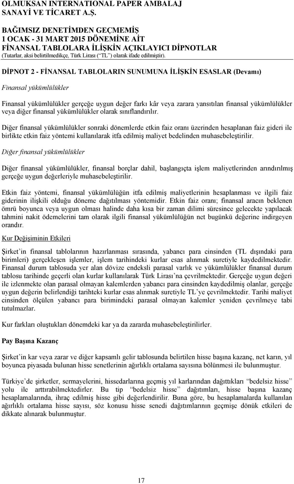 Diğer finansal yükümlülükler sonraki dönemlerde etkin faiz oranı üzerinden hesaplanan faiz gideri ile birlikte etkin faiz yöntemi kullanılarak itfa edilmiş maliyet bedelinden muhasebeleştirilir.